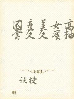 国产美女高潮无套久久蜜柚av封面