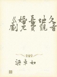 《婚长地久》短剧免费观看全集