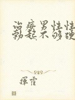 治疗男性性生活勃起不够硬的方法