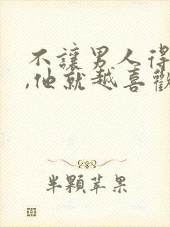 不让男人得到你,他就越喜欢你吗?