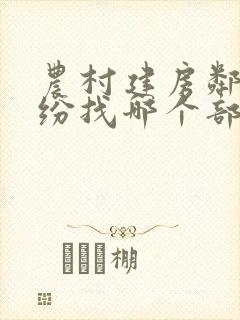农村建房邻里纠纷找哪个部门解决