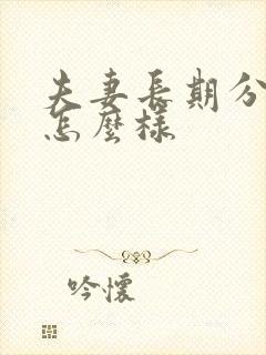 夫妻长期分居会怎么样