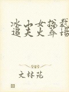 冰山女总裁后悔追夫火葬场的小说