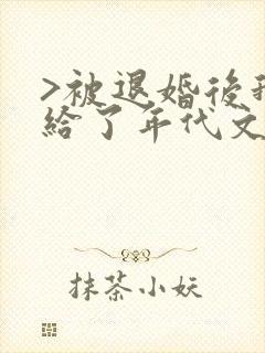 >被退婚后我嫁给了年代文大佬