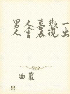 男人喜欢一个女人会表现出来吗