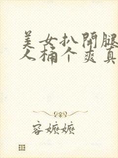 美女扒开腿给男人桶个爽真人