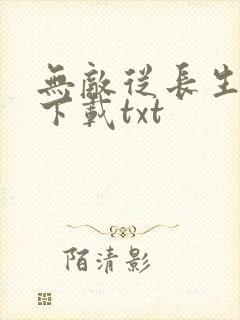 无敌从长生开始下载txt