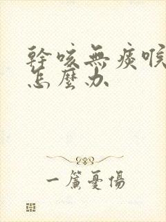 干咳无痰喉咙痒怎么办