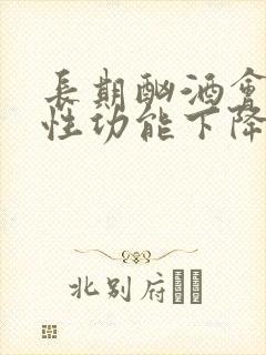 长期酗酒会导致性功能下降吗