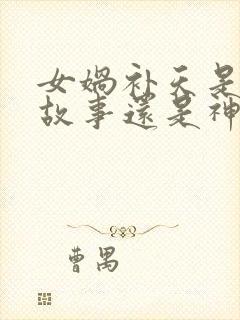 女娲补天是寓言故事还是神话故事