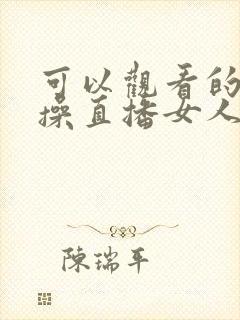 可以观看的av操直播女人逼网站