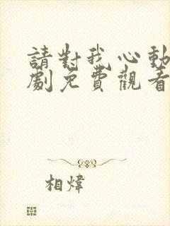 请对我心动吧短剧免费观看全集