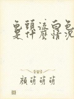 龟头流白色液体是什么情况封面