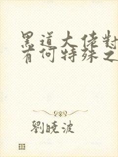 黑道大佬对女主有何特殊之处?