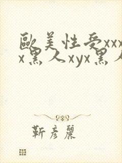 欧美性受xxxx黑人xyx黑人性爽