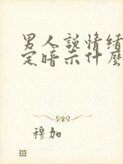 男人说情绪不稳定暗示什么