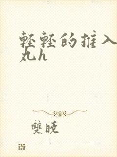 轻轻的推入合欢丸h