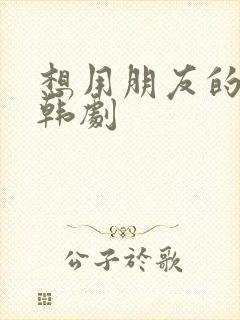 想用朋友的妻子韩剧