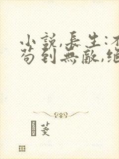 小说,长生:不苟到无敌,绝不出山