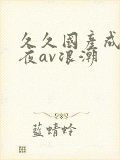 久久国产成人午夜av浪潮