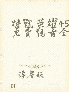 特战荣耀45集免费观看全集