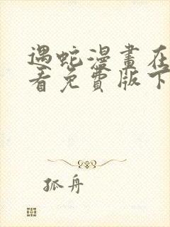 遇蛇漫画在线观看免费版下拉式