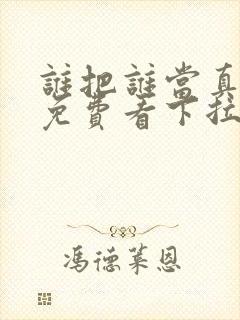 谁把谁当真漫画免费看下拉式