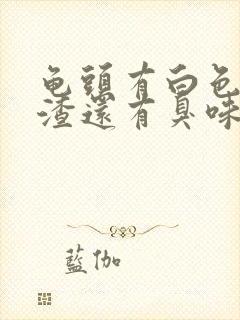 龟头有白色豆腐渣还有臭味