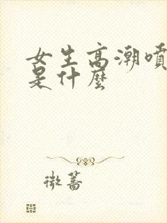 女生高潮喷的水是什么封面