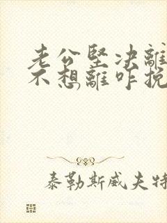 老公坚决离婚我不想离咋挽救