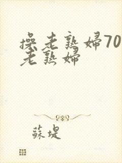 操老熟妇70岁老熟妇