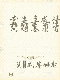 当夫妻感情出现问题怎么处理