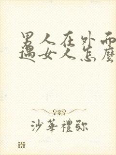 男人在外面有外遇女人怎么挽救婚姻