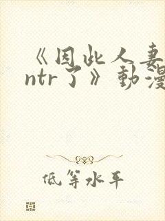 《因此人妻就被ntr了》动漫