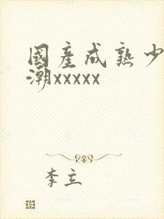 国产成熟少妇高潮xxxxx