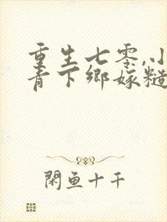 重生七零,小知青下乡嫁糙汉