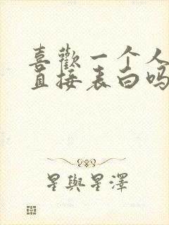 喜欢一个人可以直接表白吗