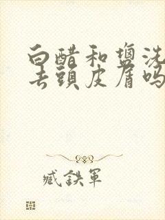 白醋和盐洗头能去头皮屑吗