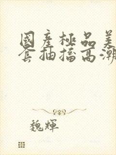 国产极品美女无套抽搐高潮91