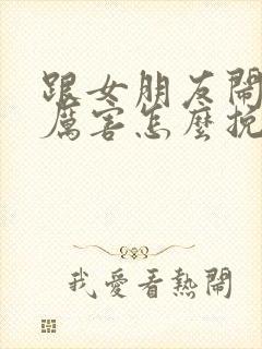 跟女朋友闹得很厉害怎么挽回