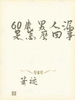 60岁男人漏尿是怎么回事