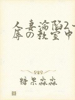 人妻沦陷2～淫辱の教室中文字幕