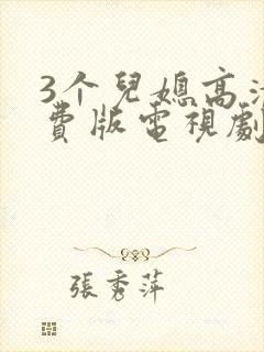 3个儿媳高清免费版电视剧在线观看