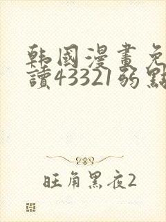 韩国漫画免费阅读43321弱点无删减版网站