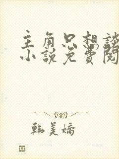 主角只想谈恋爱小说免费阅读全文