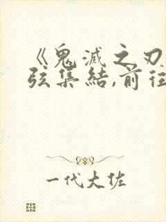 《鬼灭之刃:上弦集结,前往锻刀村》