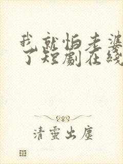 我就怕老婆怎么了短剧在线