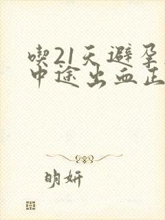 吃21天避孕药中途出血正常吗