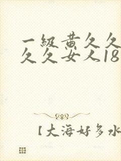 一级黄久久久久久久女人18