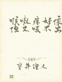 喉咙痒好像有痰但又咳不出来怎么回事封面